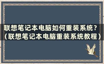 联想笔记本电脑如何重装系统？ （联想笔记本电脑重装系统教程）